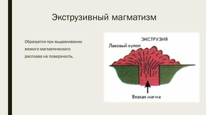 Экструзивный магматизм Образуется при выдавливании вязкого магматического расплава на поверхность