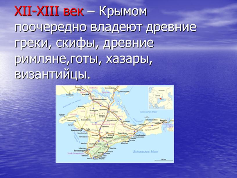XII-XIII век – Крымом поочередно владеют древние греки, скифы, древние римляне,готы, хазары, византийцы