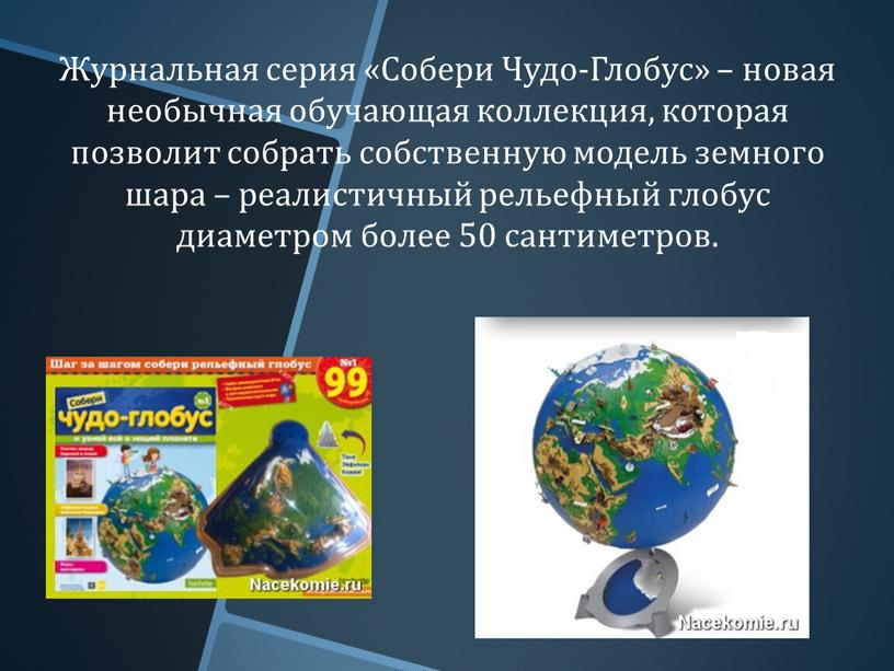 Журнальная серия «Собери Чудо-Глобус» – новая необычная обучающая коллекция, которая позволит собрать собственную модель земного шара – реалистичный рельефный глобус диаметром более 50 сантиметров