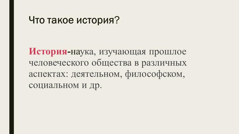 Что такое история ? История- наука, изучающая прошлое человеческого общества в различных аспектах: деятельном, философском, социальном и др