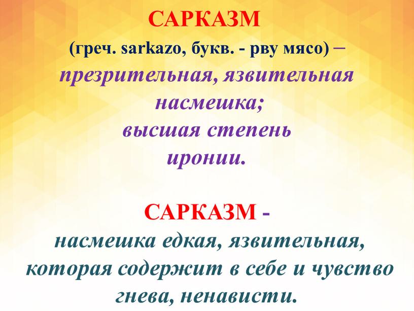 САРКАЗМ (греч. sarkazo, букв. - рву мясо) – презрительная, язвительная насмешка; высшая степень иронии