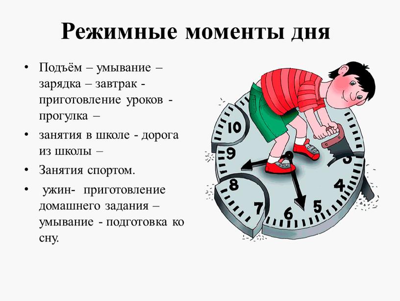 Режимные моменты дня Подъём – умывание – зарядка – завтрак - приготовление уроков - прогулка – занятия в школе - дорога из школы –