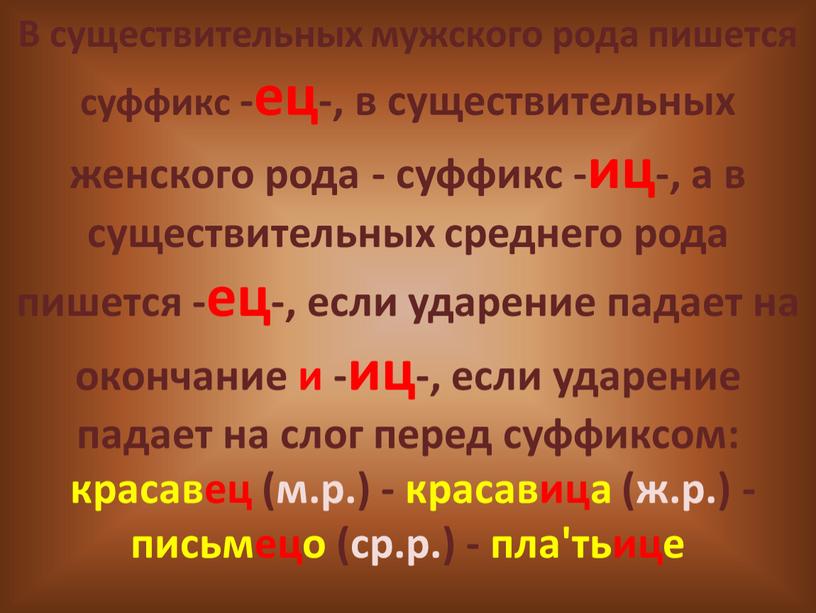 В существительных мужского рода пишется суффикс -ец-, в существительных женского рода - суффикс -иц-, а в существительных среднего рода пишется -ец-, если ударение падает на…