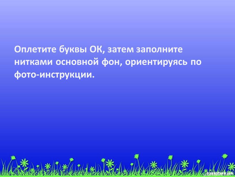 Оплетите буквы ОК, затем заполните нитками основной фон, ориентируясь по фото-инструкции