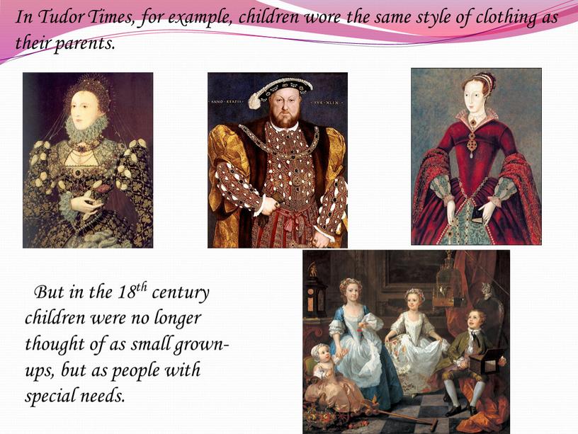 In Tudor Times, for example, children wore the same style of clothing as their parents