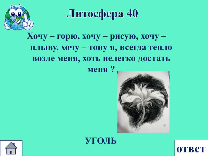 Литосфера 40 Хочу – горю, хочу – рисую, хочу – плыву, хочу – тону я, всегда тепло возле меня, хоть нелегко достать меня ?