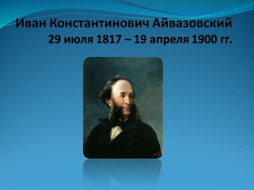 Иван Константинович Айвазовский 29 июля 1817 – 19 апреля 1900 гг