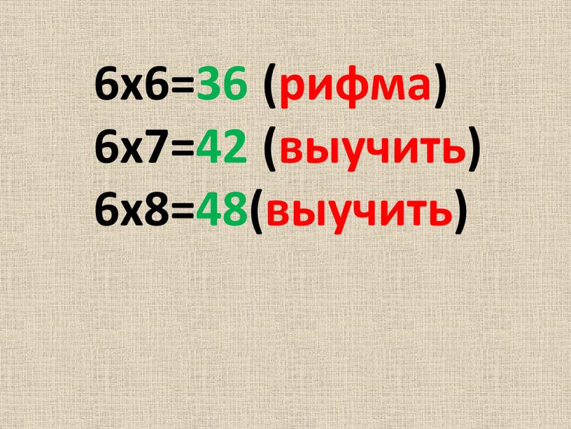 6х6=36 (рифма) 6х7=42 (выучить) 6х8=48(выучить)