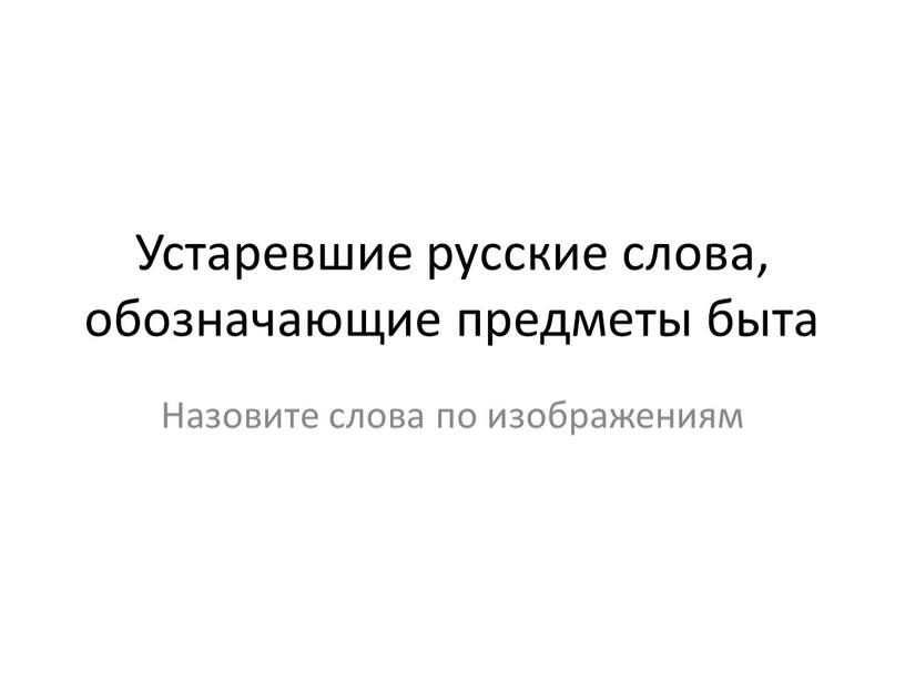 Устаревшие русские слова, обозначающие предметы быта