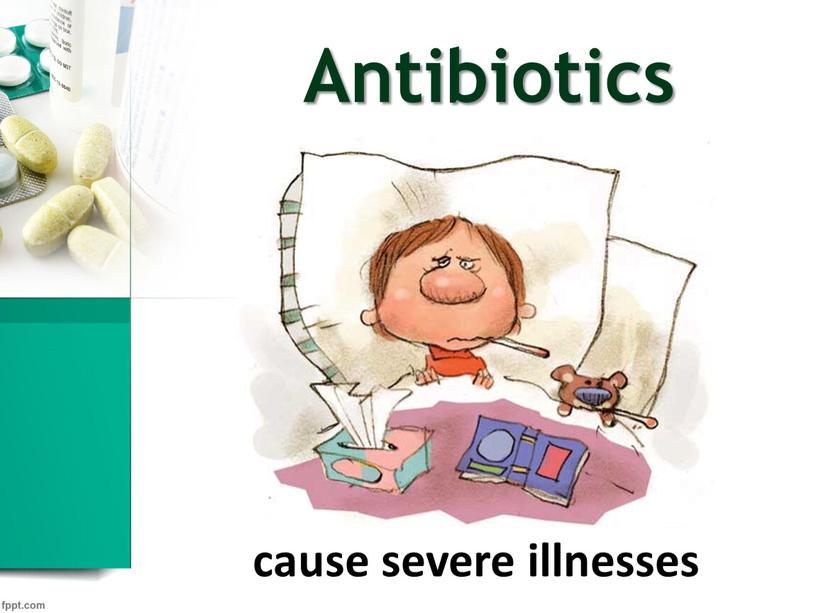 Antibiotics cause severe illnesses