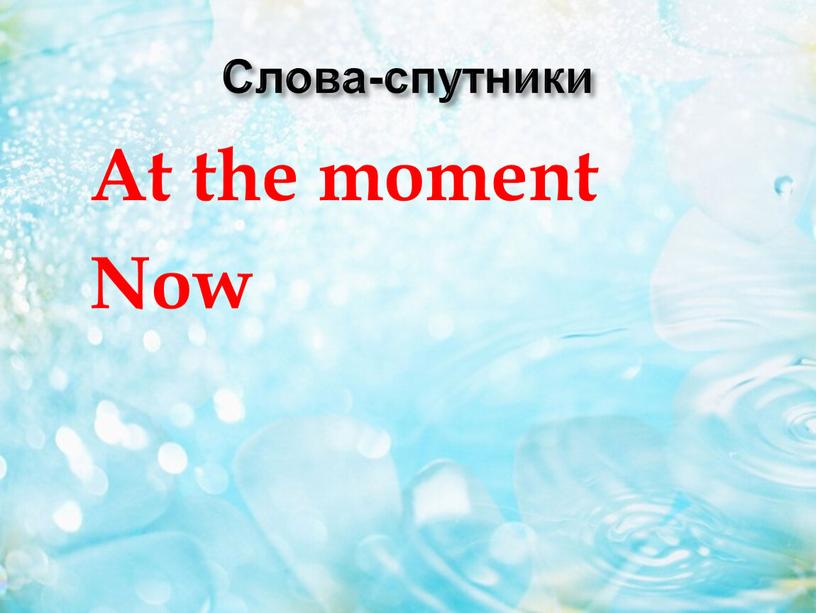 Слова-спутники At the moment Now