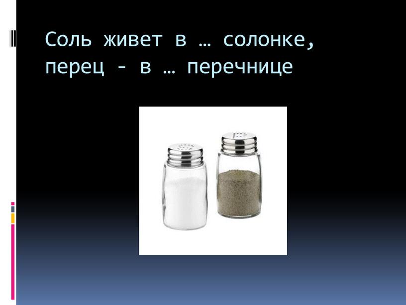 Соль живет в … солонке, перец - в … перечнице