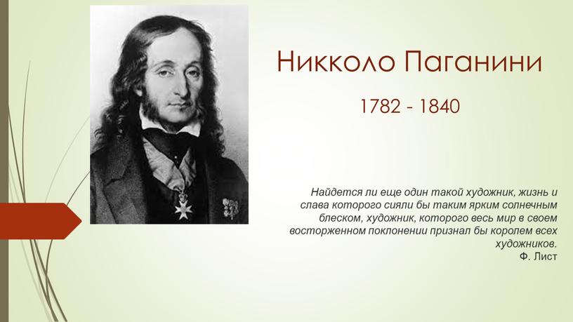 Никколо Паганини 1782 - 1840 Найдется ли еще один такой художник, жизнь и слава которого сияли бы таким ярким солнечным блеском, художник, которого весь мир…