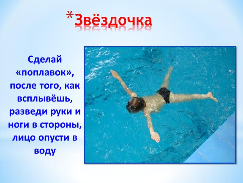 Звёздочка Сделай «поплавок», после того, как всплывёшь, разведи руки и ноги в стороны, лицо опусти в воду