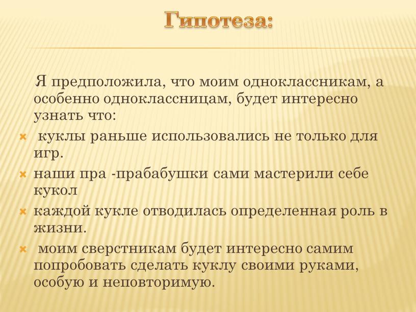 Гипотеза: Я предположила, что моим одноклассникам, а особенно одноклассницам, будет интересно узнать что: куклы раньше использовались не только для игр