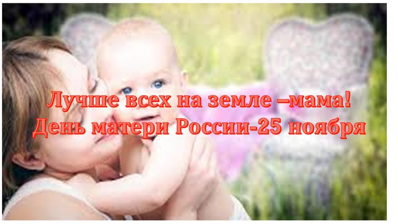 Лучше всех на земле –мама! День матери