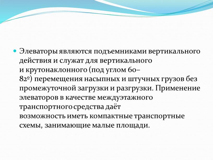 Элеваторы являются подъемниками вертикального действия и служат для вертикального и крутонаклонного (под углом 60–82º) перемещения насыпных и штучных грузов без промежуточной загрузки и разгрузки