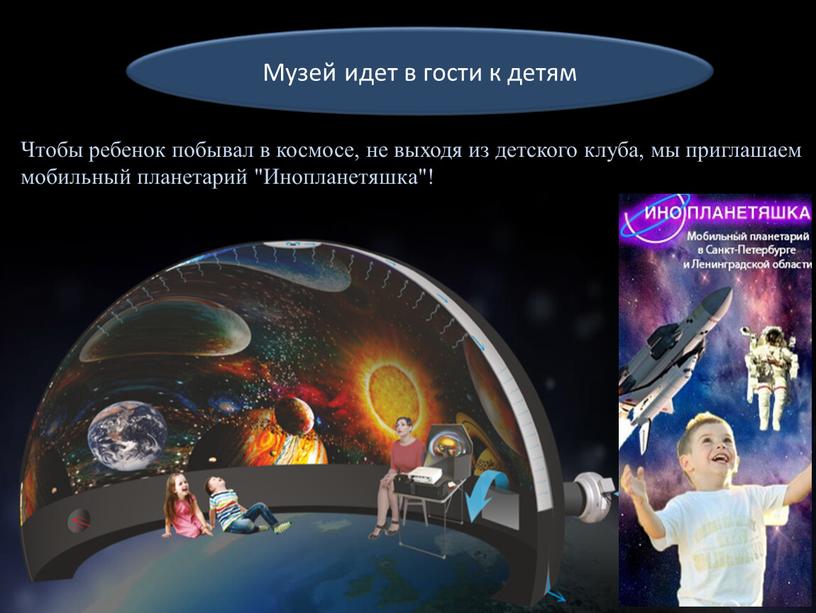 Музей идет в гости к детям Чтобы ребенок побывал в космосе, не выходя из детского клуба, мы приглашаем мобильный планетарий "Инопланетяшка"!