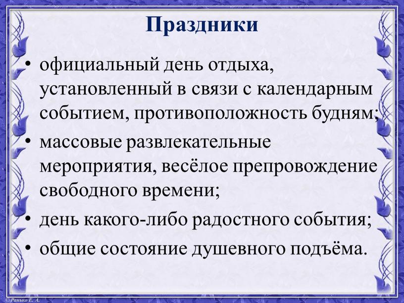 Праздники официальный день отдыха, установленный в связи с календарным событием, противоположность будням; массовые развлекательные мероприятия, весёлое препровождение свободного времени; день какого-либо радостного события; общие состояние…