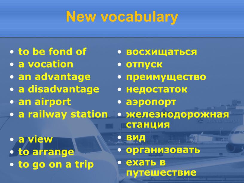 New vocabulary to be fond of a vocation an advantage a disadvantage an airport a railway station a view to arrange to go on a…