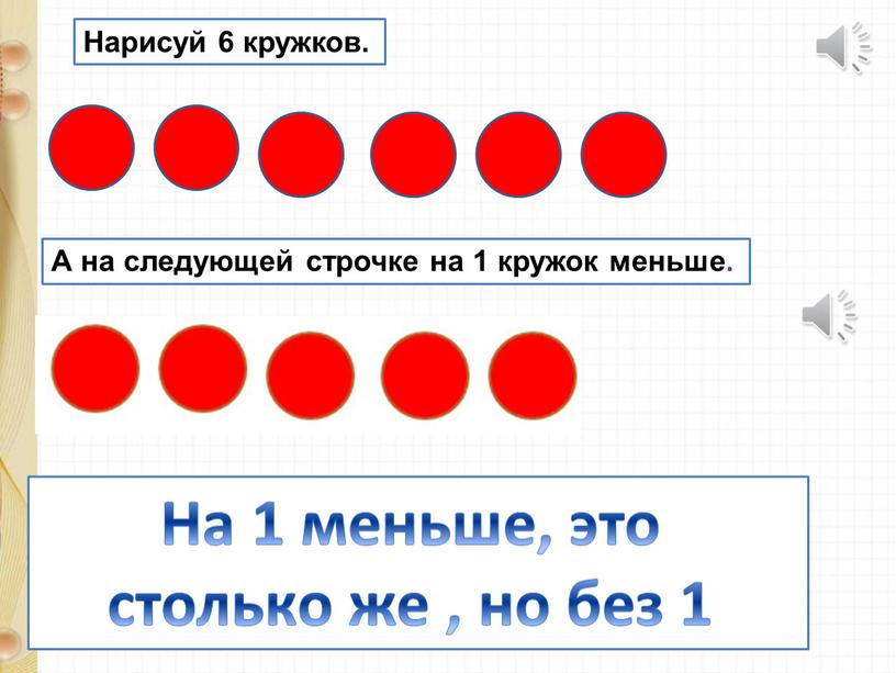 Нарисуй 6 кружков. А на следующей строчке на 1 кружок меньше