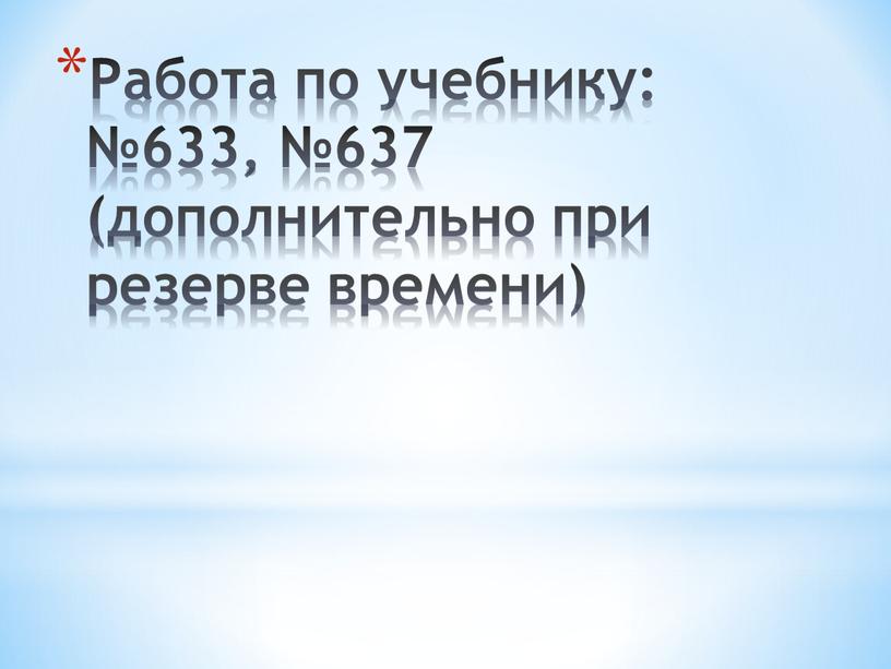 Работа по учебнику: №633, №637 (дополнительно при резерве времени)