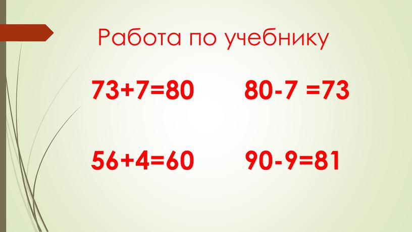 Работа по учебнику 73+7=80 80-7 =73 56+4=60 90-9=81