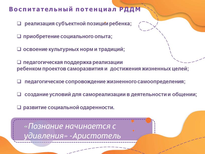 Воспитательный потенциал РДДМ «Познание начинается с удивления» -Аристотель реализация субъектной позиции ребенка; приобретение социального опыта; освоение культурных норм и традиций; педагогическая поддержка реализации ребенком проектов…