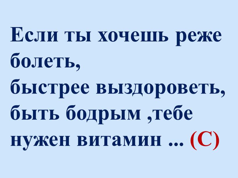 Если ты хочешь реже болеть, быстрее выздороветь, быть бодрым ,тебе нужен витамин