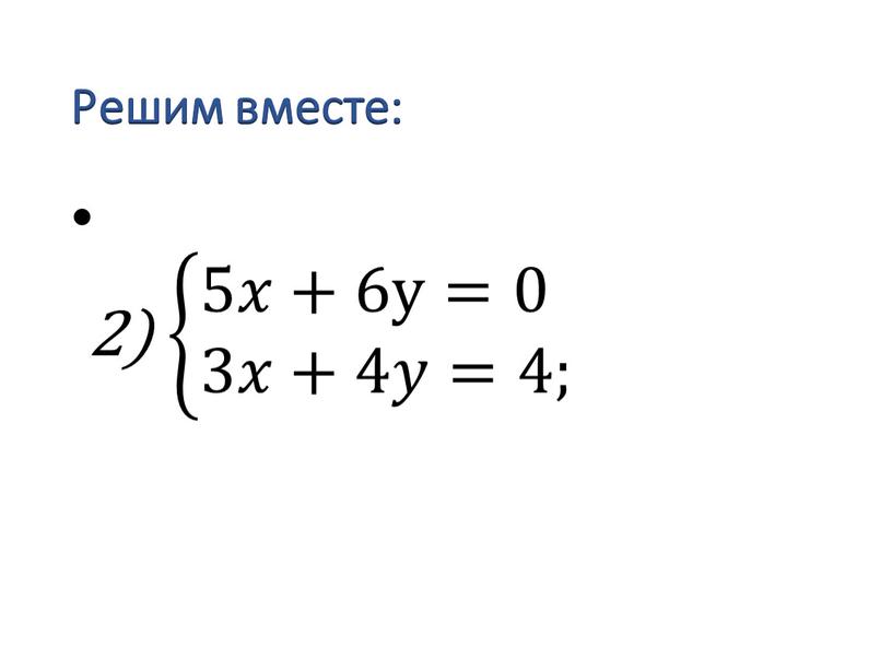 Решим вместе: 2) &5𝑥+6у=0 &3𝑥+4𝑦=4; &5𝑥+6у=0 &3𝑥+4𝑦=4; &5𝑥𝑥+6у=0 &5𝑥+6у=0 &3𝑥+4𝑦=4; &3𝑥𝑥+4𝑦𝑦=4; &5𝑥+6у=0 &3𝑥+4𝑦=4; &5𝑥+6у=0 &3𝑥+4𝑦=4;