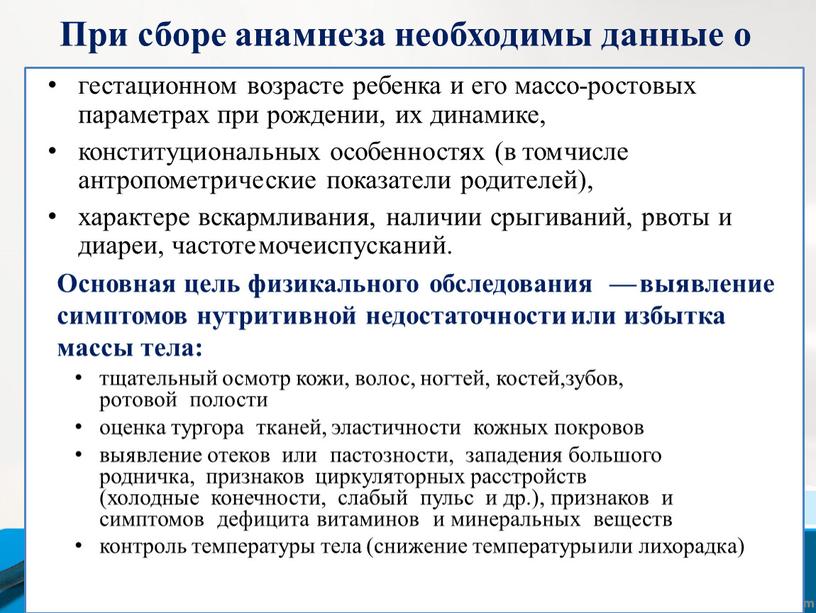 При сборе анамнеза необходимы данные о гестационном возрасте ребенка и его массо-ростовых параметрах при рождении, их динамике, конституциональных особенностях (в том числе антропометрические показатели родителей),…