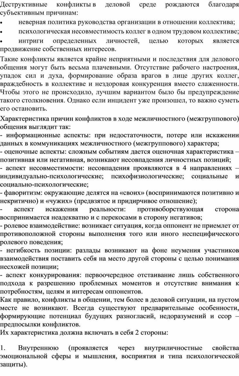 Деструктивные конфликты в деловой среде рождаются благодаря субъективным причинам: · неверная политика руководства организации в отношении коллектива; · психологическая несовместимость коллег в одном трудовом коллективе;…