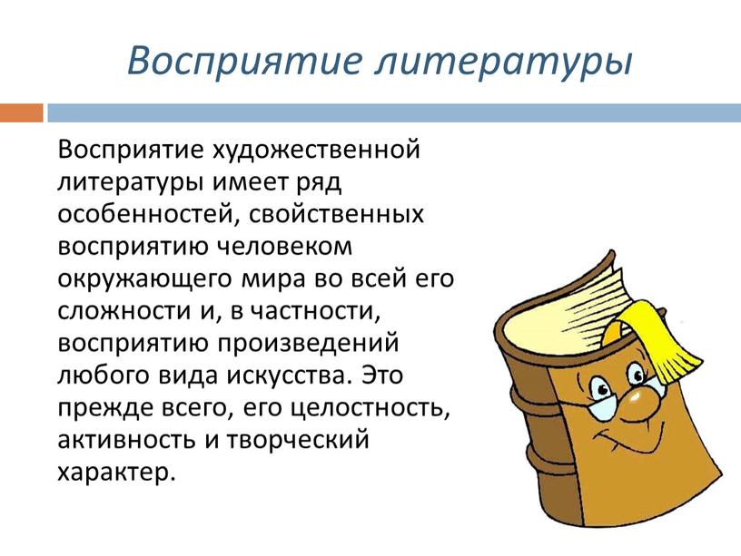 Восприятие литературы Восприятие художественной литературы имеет ряд особенностей, свойственных восприятию человеком окружающего мира во всей его сложности и, в частности, восприятию произведений любого вида искусства