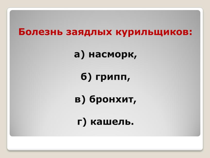 Болезнь заядлых курильщиков: а) насморк, б) грипп, в) бронхит, г) кашель