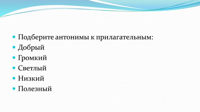 Подберите антонимы к прилагательным: