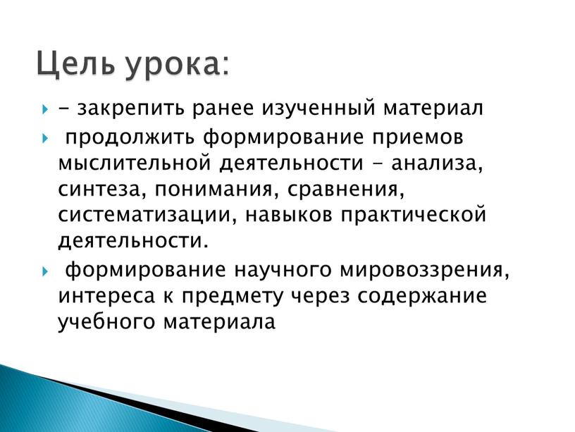 - закрепить ранее изученный материал продолжить формирование приемов мыслительной деятельности - анализа, синтеза, понимания, сравнения, систематизации, навыков практической деятельности. формирование научного мировоззрения, интереса к предмету…