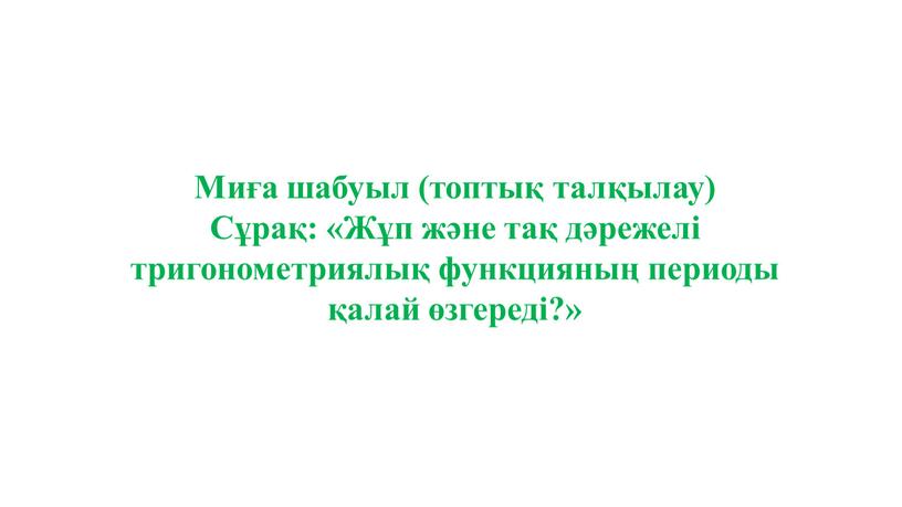 Миға шабуыл (топтық талқылау) Сұрақ: «Жұп және тақ дәрежелі тригонометриялық функцияның периоды қалай өзгереді?»