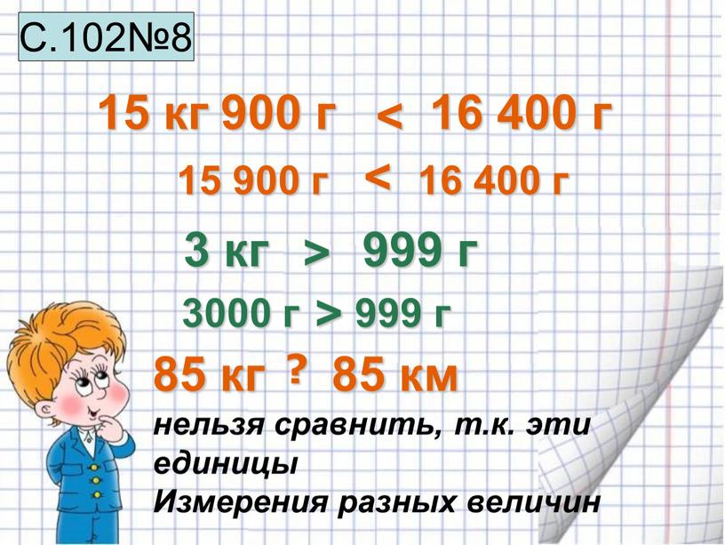 Измерения разных величин 15 кг 900 г 16 400 г 15 900 г 16 400 г 3 кг 999 г 3000 г 999 г <…