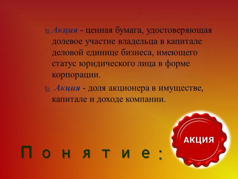 Акция - ценная бумага, удостоверяющая долевое участие владельца в капитале деловой единице бизнеса, имеющего статус юридического лица в форме корпорации