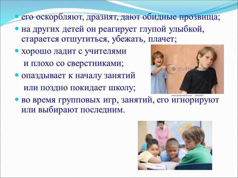 его оскорбляют, дразнят, дают обидные прозвища; на других детей он реагирует глупой улыбкой, старается отшутиться, убежать, плачет; хорошо ладит с учителями и плохо со сверстниками;…