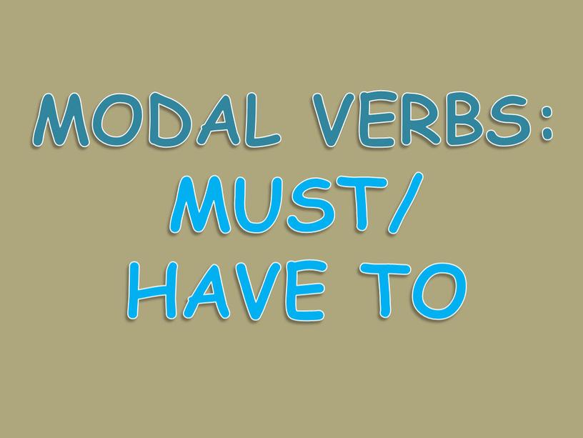 MODAL VERBS: MUST/ HAVE TO