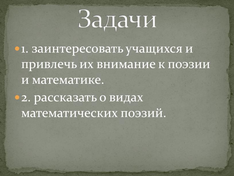 1. заинтересовать учащихся и привлечь их внимание к поэзии и математике. 2. рассказать о видах математических поэзий. Задачи