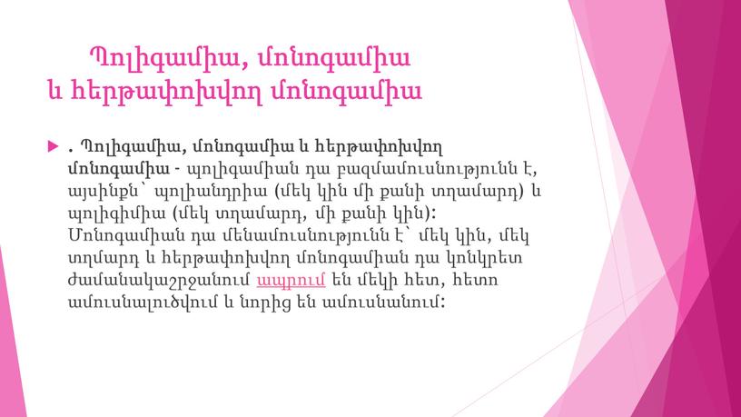 Պոլիգամիա, մոնոգամիա և հերթափոխվող մոնոգամիա . Պոլիգամիա, մոնոգամիա և հերթափոխվող մոնոգամիա - պոլիգամիան դա բազմամուսնությունն է, այսինքն` պոլիանդրիա (մեկ կին մի քանի տղամարդ) և պոլիգիմիա…