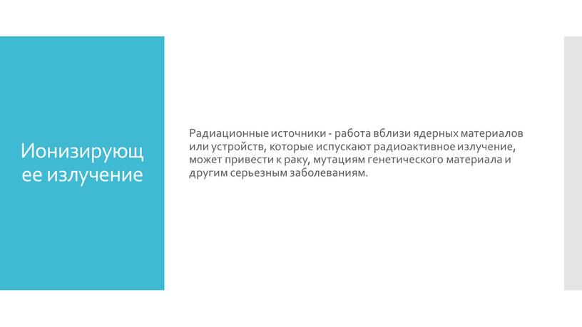 Ионизирующее излучение Радиационные источники - работа вблизи ядерных материалов или устройств, которые испускают радиоактивное излучение, может привести к раку, мутациям генетического материала и другим серьезным…