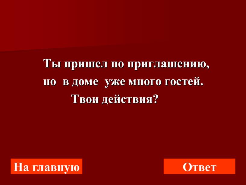 Ты пришел по приглашению, но в доме уже много гостей