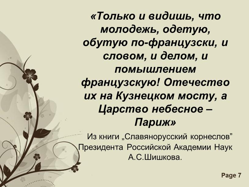 Только и видишь, что молодежь, одетую, обутую по-французски, и словом, и делом, и помышлением французскую!