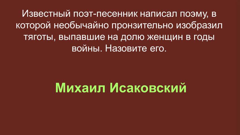 Михаил Исаковский Известный поэт-песенник написал поэму, в которой необычайно пронзительно изобразил тяготы, выпавшие на долю женщин в годы войны