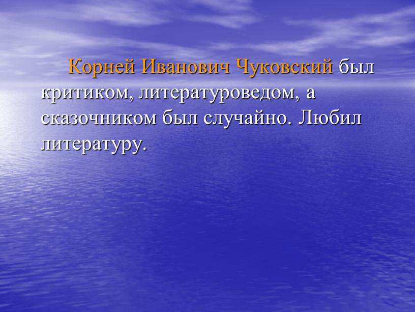 Корней Иванович Чуковский был критиком, литературоведом, а сказочником был случайно