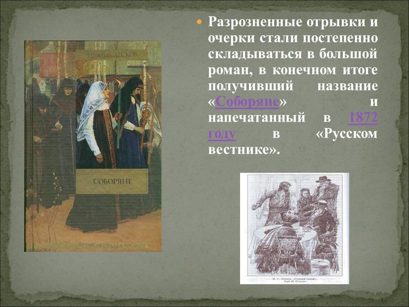 Разрозненные отрывки и очерки стали постепенно складываться в большой роман, в конечном итоге получивший название «Соборяне» и напечатанный в 1872 году в «Русском вестнике»