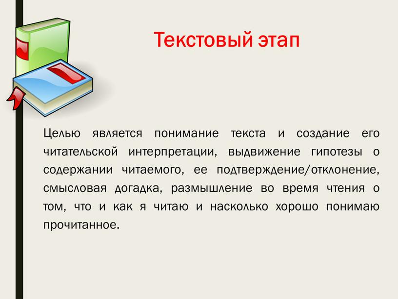 Текстовый этап Целью является понимание текста и создание его читательской интерпретации, выдвижение гипотезы о содержании читаемого, ее подтверждение/отклонение, смысловая догадка, размышление во время чтения о…